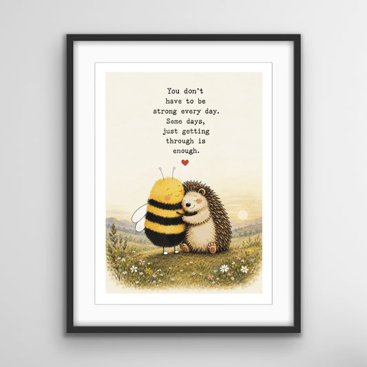 Just Getting Through inspirational Bee and Hedgehog fine art print featuring a comforting hug with the quote, “You don’t have to be strong every day. Some days, just getting through is enough.”